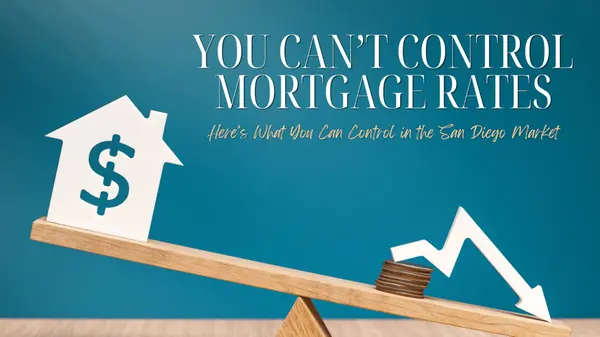 You Can’t Control Mortgage Rates. But Here’s What You Can Control in the San Diego Market