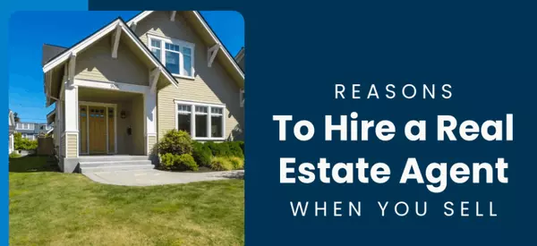 Reasons To Hire a Real Estate Agent When You Sell