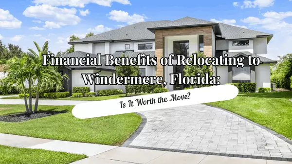 Financial Benefits of Relocating to Windermere, Florida: Is It Worth the Move?,Andy Neal