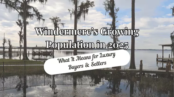 feature image of Windermere’s Growing Population in 2025: What It Means for Luxury Buyers &amp; Sellers
