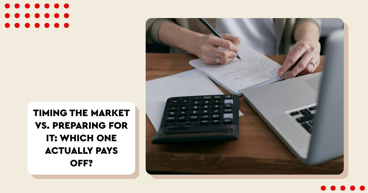 Timing the Market vs. Preparing for It: Which One Actually Pays Off?