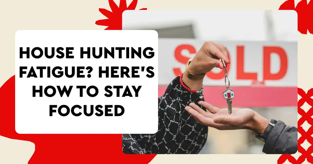 House Hunting Fatigue? Here’s How to Stay Focused