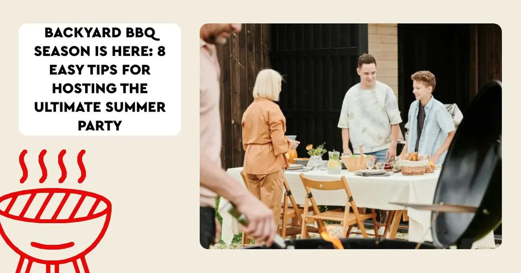 Backyard BBQ Season Is Here: 8 Easy Tips for Hosting the Ultimate Summer Party
