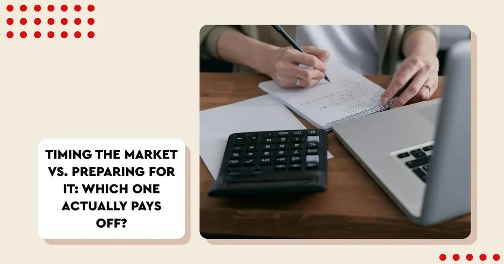 Timing the Market vs. Preparing for It: Which One Actually Pays Off?