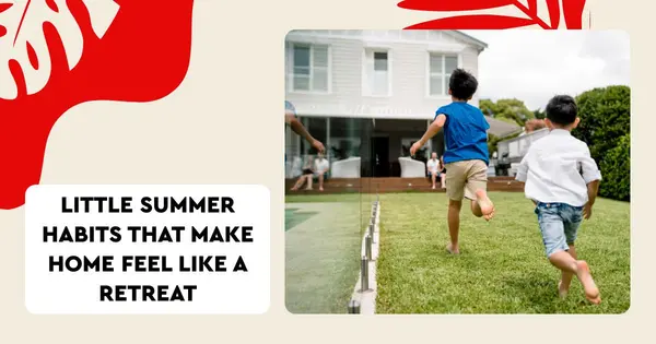 Little Summer Habits That Make Home Feel Like a Retreat
