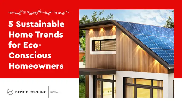 5 Sustainable Home Trends for Eco-Conscious Homeowners,Benge Redding Luxury Specialists