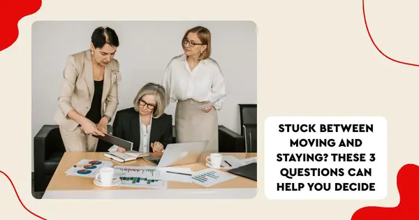 Stuck Between Moving and Staying? These 3 Questions Can Help You Decide