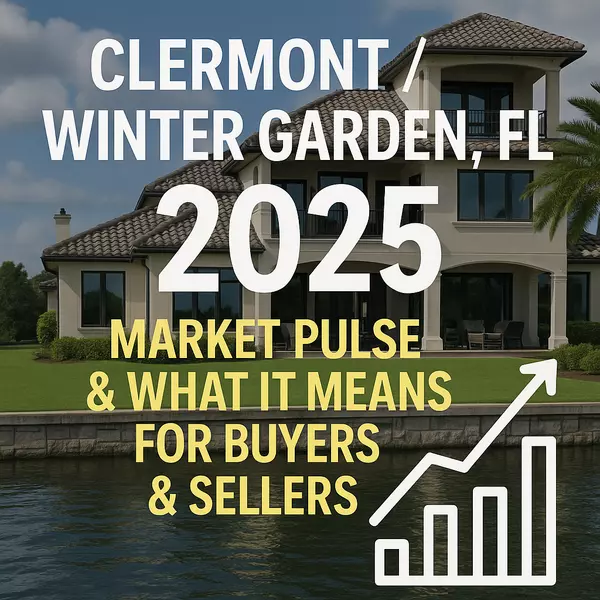 Clermont / Winter Garden, FL — 2025 Market Pulse & What It Means for Buyers & Sellers