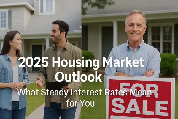 2025 Housing Market Outlook: What Steady Interest Rates Mean for Buyers and Sellers