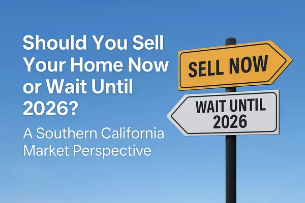 Should You Sell Your Home Now or Wait Until 2026? A Southern California Market Perspective