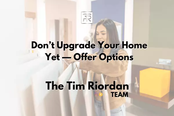 Don’t Upgrade Your Home Yet—Offer Options