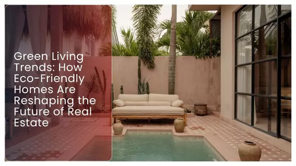 Green Living Trends: How Eco-Friendly Homes Are Reshaping the Future of Real Estate