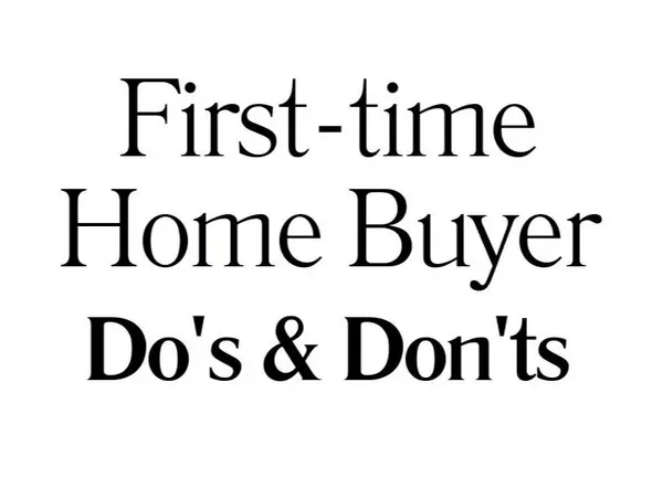 First-Time Home Buyer Do’s and Don’ts