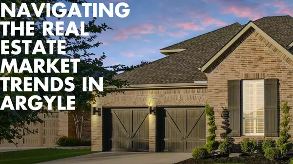 Navigating the Real Estate Market Trends in Argyle, Texas 2025
