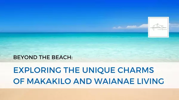 Beyond the Beach: Exploring the Unique Charms of Makakilo and Waianae Living