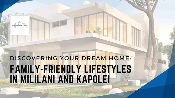 Discovering Your Dream Home: Family-Friendly Lifestyles in Mililani and Kapolei