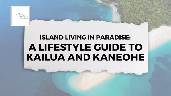 Island Living in Paradise: A Lifestyle Guide to Kailua and Kaneohe