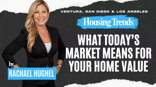 Ventura County, Los Angeles & San Diego County Housing Trends: What Today’s Market Means for Your Home Value