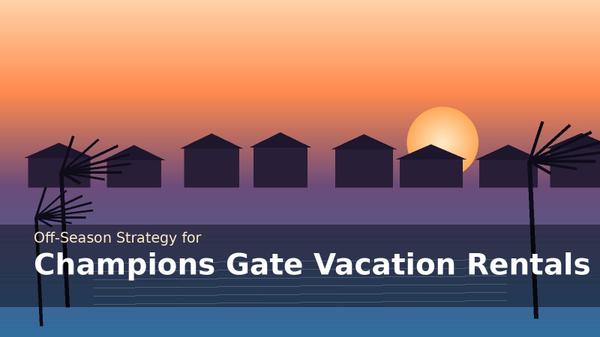 Off-Season Strategy for Champions Gate Vacation Rentals 2026