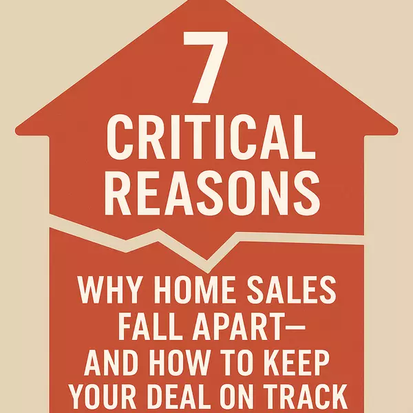 7 Critical Reasons Why Home Sales Fall Apart (And How to Keep Your Deal on Track)