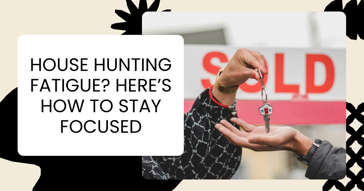 House Hunting Fatigue? Here’s How to Stay Focused