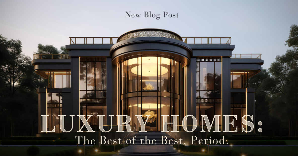Luxury Homes: The Best of the Best, Period.