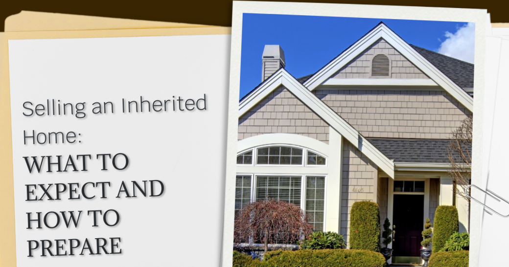 Selling an Inherited Home: What to Expect and How to Prepare