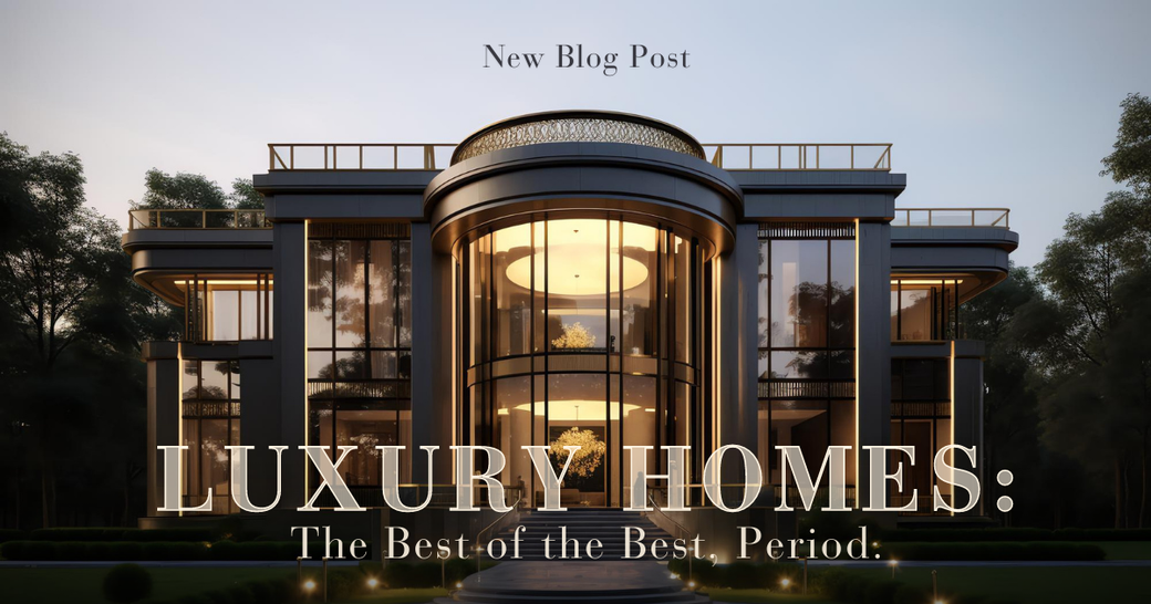 Luxury Homes: The Best of the Best, Period.