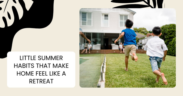 Little Summer Habits That Make Home Feel Like a Retreat,Tari Haberfield