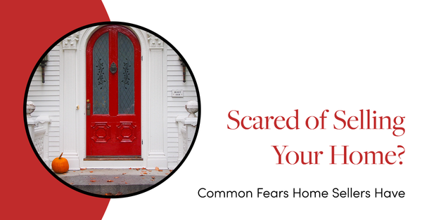 Scared of Selling Your Home? Common Fears Home Sellers Have,Tari Haberfield