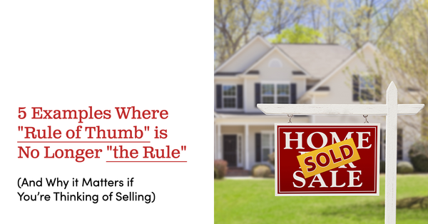 5 Examples Where "Rule of Thumb" is No Longer "the Rule." (And Why it Matters if You Are Thinking of Selling),Tari Haberfield