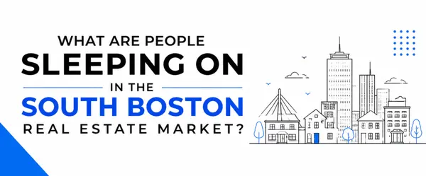 What Are People Sleeping on in the South Boston Real Estate Market?