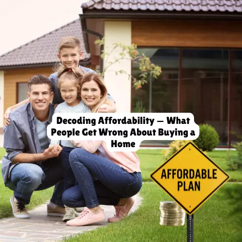 Decoding Affordability — What People Get Wrong About Buying a Home