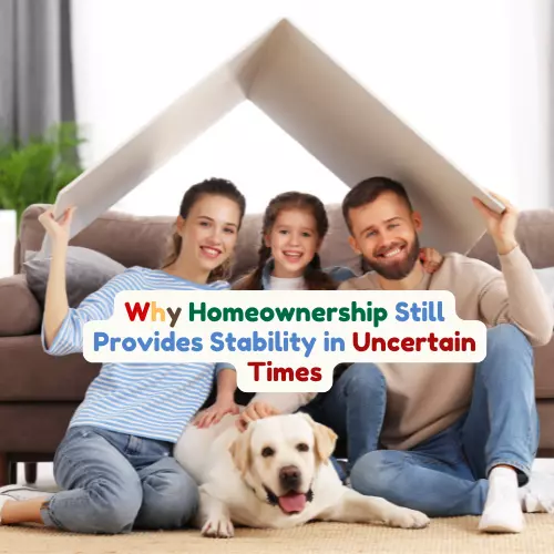 Why Homeownership Still Provides Stability in Uncertain Times