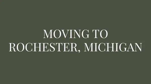 MOVING TO ROCHESTER, MICHIGAN