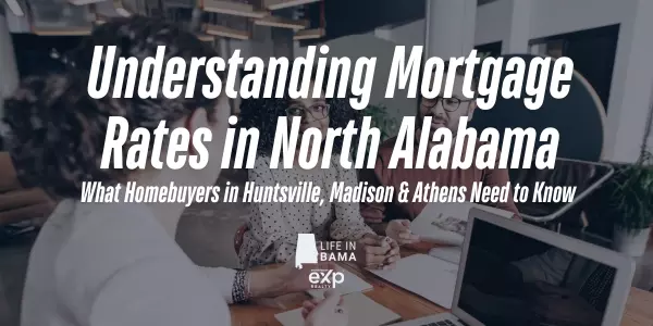 Understanding Mortgage Rates in North Alabama: What Homebuyers in Huntsville, Madison & Athens Need to Know