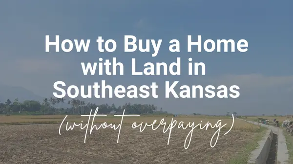 How to Buy a Home with Land in Southeast Kansas (Without Overpaying)