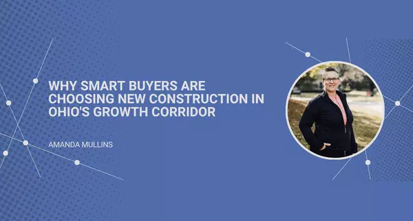 Why Smart Buyers Are Choosing New Construction in Ohio's Growth Corridor,Amanda Mullins