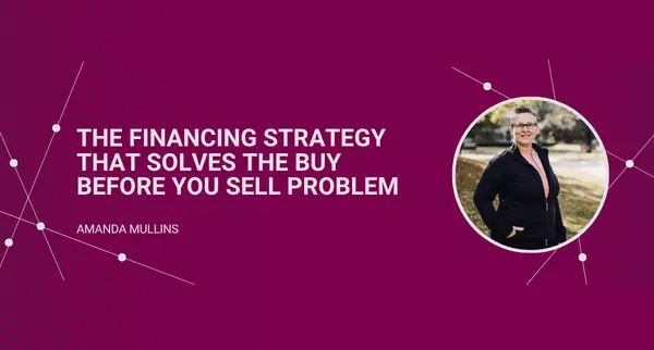 The Financing Strategy That Solves the Buy Before You Sell Problem,Amanda Mullins