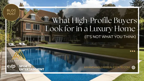 What High-Profile Buyers Look for in a Luxury Home (It’s Not What You Think)