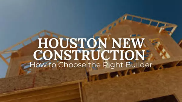 Houston New Construction Guide: Choosing the Right Builder