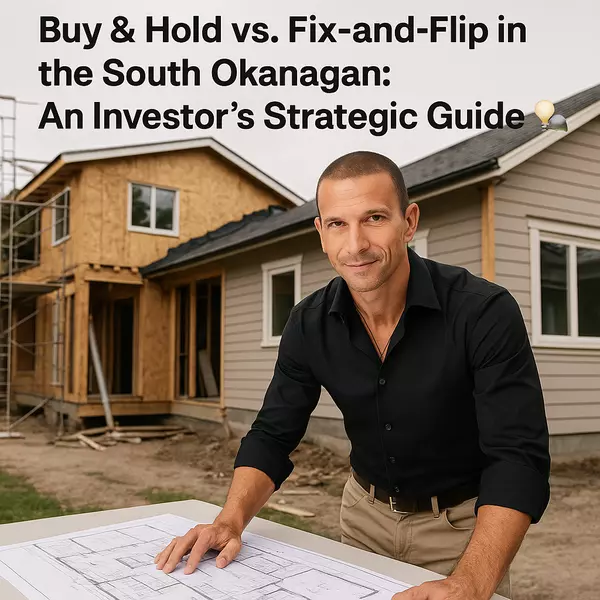 Buy & Hold vs. Fix-and-Flip in the South Okanagan: An Investor’s Strategic Guide
