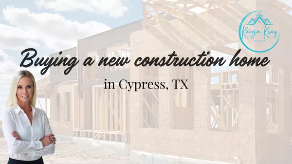 Buying a new construction home in Cypress,Karyn King