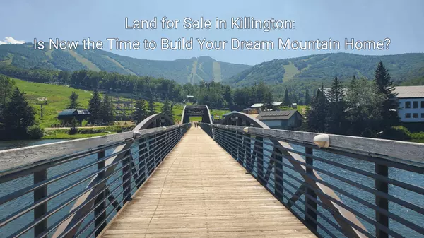Land for Sale in Killington: Is Now the Time to Build Your Dream Mountain Home?