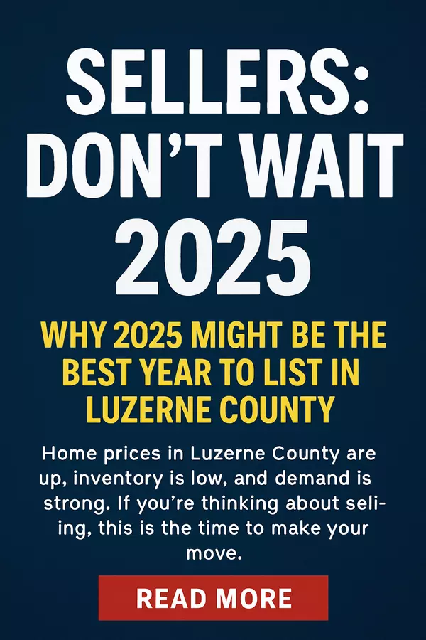 Sellers: Don’t Wait—Why 2025 Might Be the Best Year to List in Luzerne County
