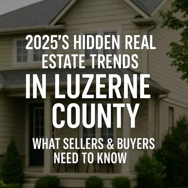 2025’s Hidden Real Estate Trends in Luzerne County: What Sellers & Buyers Need to Know