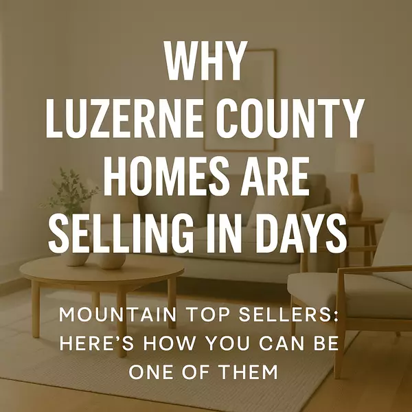 Why Luzerne County Homes Are Selling in Days (And How You Make Yours One of Them