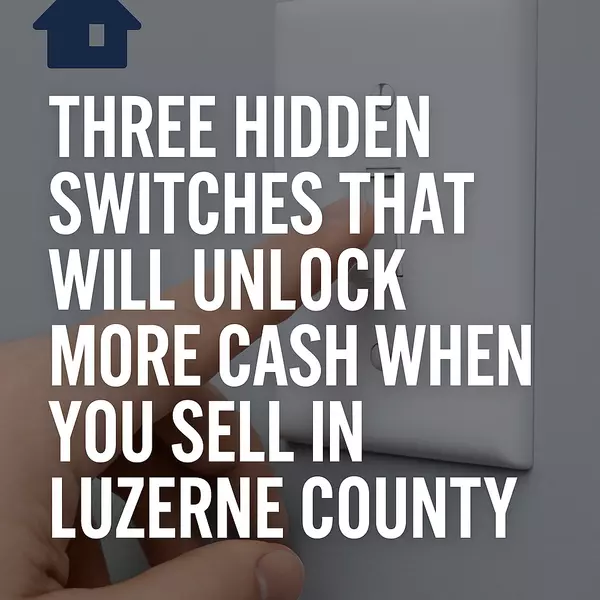 Three Hidden Switches That Will Unlock More Cash When You Sell in Luzerne County,Christopher Madden