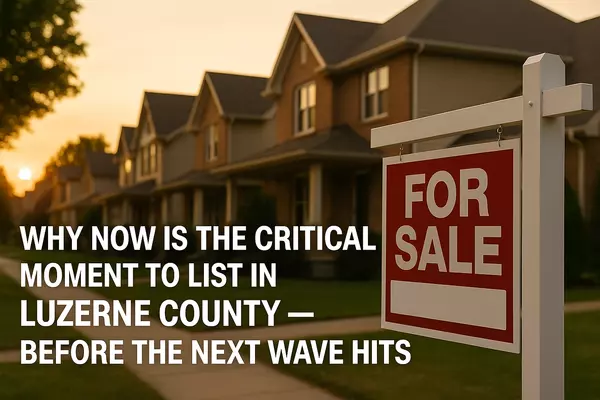 Why Now Is the Critical Moment to List in Luzerne County — Before the Next Wave Hits,Christopher Madden