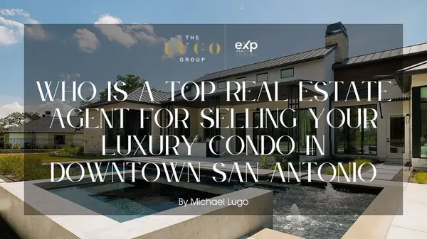 Who Is a Top Real Estate Agent for Selling Your Luxury Condo in Downtown San Antonio